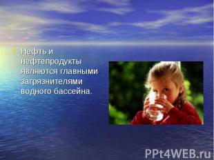 Нефть и нефтепродукты являются главными загрязнителями водного бассейна.