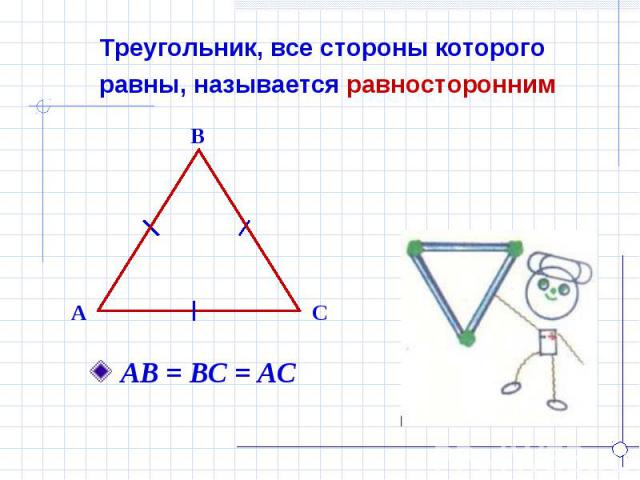 Треугольник, все стороны которого равны, называется равносторонним АВ = ВС = АС