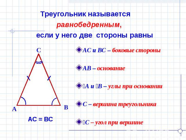 Треугольник называется равнобедренным, если у него две стороны равны АС и ВС – боковые стороныАВ – основаниеےА и ےВ – углы при основанииС – вершина треугольникаےС – угол при вершине