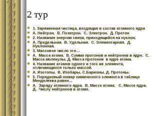 1. Заряженная частица, входящая в состав атомного ядраА. Нейтрон. В. Позитрон. С