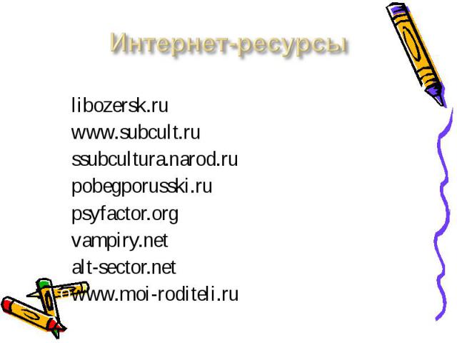 Интернет-ресурсы libozersk.ruwww.subcult.russubcultura.narod.rupobegporusski.rupsyfactor.orgvampiry.netalt-sector.netwww.moi-roditeli.ru