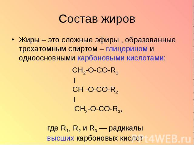 Состав жиров Жиры – это сложные эфиры , образованные трехатомным спиртом – глицерином и одноосновными карбоновыми кислотами: CH2-O-CO-R1I CH -О-CO-R2 I CH2-O-CO-R3,где R1, R2 и R3 — радикалывысших карбоновых кислот
