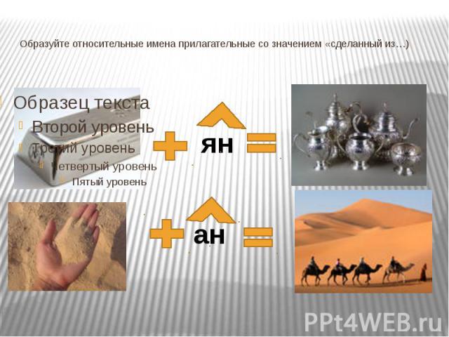 Образуйте относительные имена прилагательные со значением «сделанный из…)