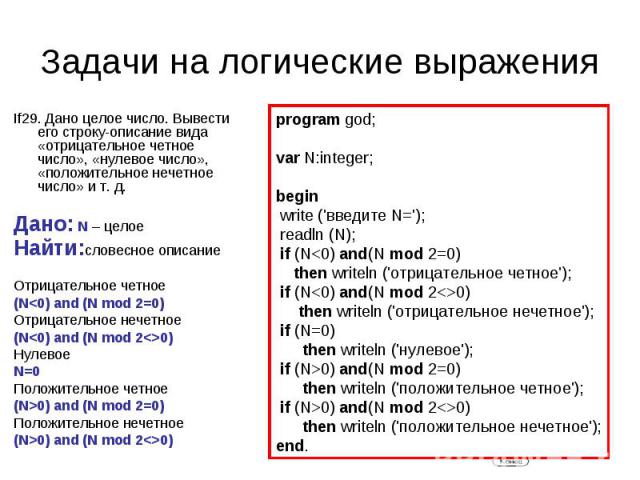 Задачи на логические выражения If29. Дано целое число. Вывести его строку-описание вида «отрицательное четное число», «нулевое число», «положительное нечетное число» и т. д.Дано: N – целоеНайти:словесное описаниеОтрицательное четное (N0) and (N mod …