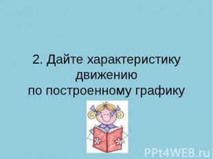 2. Дайте характеристику движениюпо построенному графику