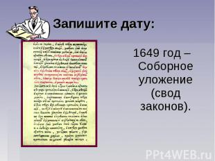 Запишите дату: 1649 год – Соборное уложение (свод законов).
