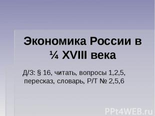 Экономика России в ¼ XVIII века Д/З: § 16, читать, вопросы 1,2,5, пересказ, слов