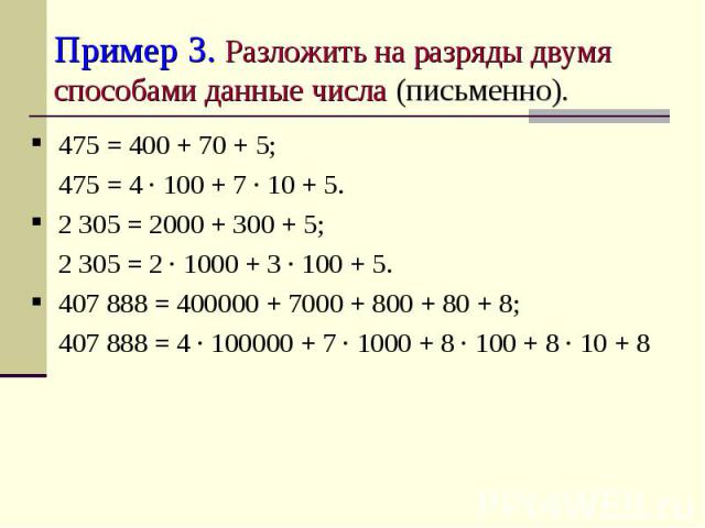 Пример 3. Разложить на разряды двумя способами данные числа (письменно). 475 = 400 + 70 + 5;475 = 4 ∙ 100 + 7 ∙ 10 + 5.2 305 = 2000 + 300 + 5;2 305 = 2 ∙ 1000 + 3 ∙ 100 + 5.407 888 = 400000 + 7000 + 800 + 80 + 8;407 888 = 4 ∙ 100000 + 7 ∙ 1000 + 8 ∙…