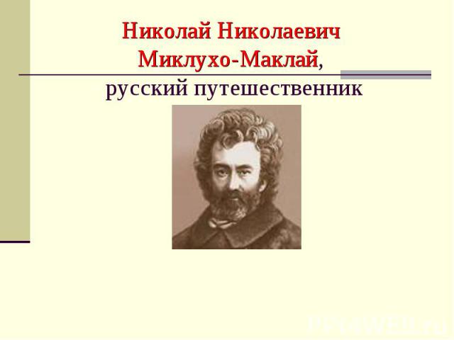 Николай Николаевич Миклухо-Маклай, русский путешественник