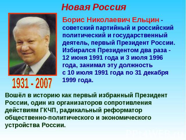 Новая Россия Борис Николаевич Ельцин - советский партийный и российский политический и государственный деятель, первый Президент России. Избирался Президентом два раза - 12 июня 1991 года и 3 июля 1996 года, занимал эту должность с 10 июля 1991 года…