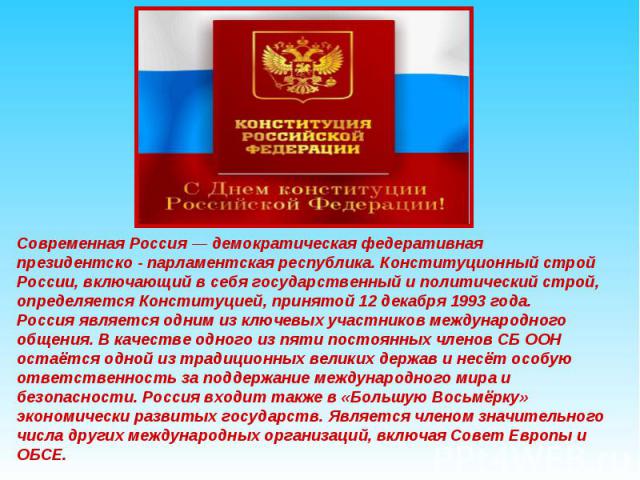 Современная Россия — демократическая федеративная президентско - парламентская республика. Конституционный строй России, включающий в себя государственный и политический строй, определяется Конституцией, принятой 12 декабря 1993 года. Россия являетс…