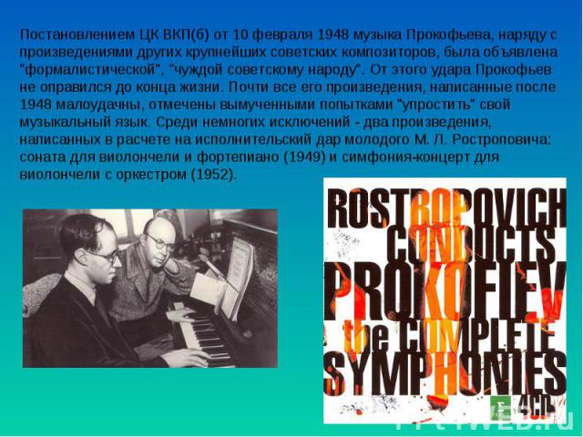 Постановлением ЦК ВКП(б) от 10 февраля 1948 музыка Прокофьева, наряду с произведениями других крупнейших советских композиторов, была объявлена 