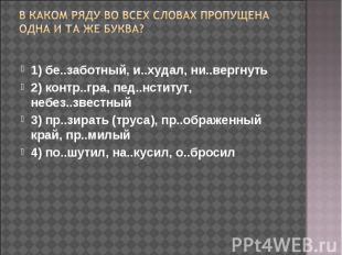 В каком ряду во всех словах пропущена одна и та же буква? 1) бе..заботный, и..ху