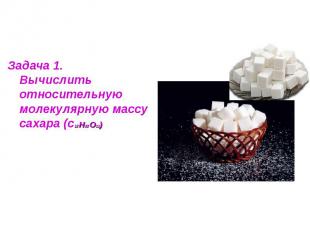 Задача 1.Вычислить относительную молекулярную массу сахара (с12 Н22 О11)