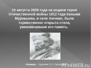 19 августа 2008 года на родине героя Отечественной войны 1812 года Кахыма Мурзаш