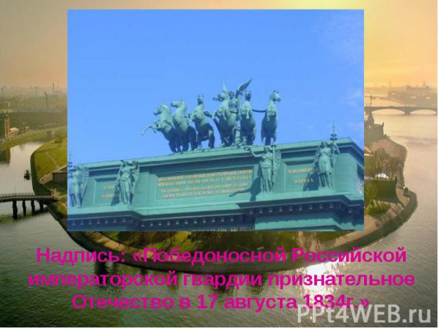 Надпись: «Победоносной Российской императорской гвардии признательное Отечество в 17 августа 1834г.»