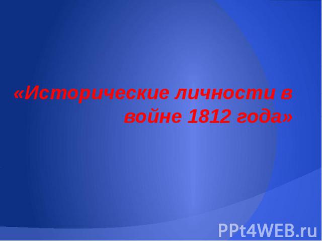 «Исторические личности в войне 1812 года»