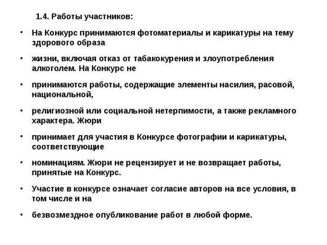 1.4. Работы участников:На Конкурс принимаются фотоматериалы и карикатуры на тему здорового образажизни, включая отказ от табакокурения и злоупотребления алкоголем. На Конкурс непринимаются работы, содержащие элементы насилия, расовой, национальной,р…