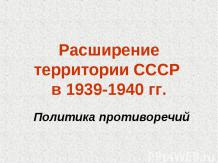 Расширение территории СССР в 1939-1940 гг. Политика противоречий