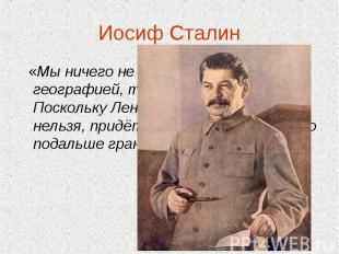 Иосиф Сталин   «Мы ничего не можем поделать с географией, так же, как и вы… Поск