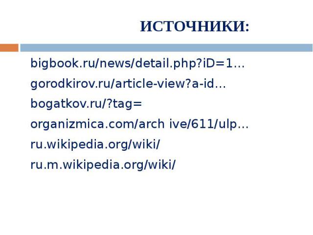 ИСТОЧНИКИ:bigbook.ru/news/detail.php?iD=1…gorodkirov.ru/article-view?a-id…bogatkov.ru/?tag=organizmica.com/arch ive/611/ulp…ru.wikipedia.org/wiki/ru.m.wikipedia.org/wiki/