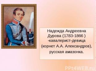 Надежда Андреевна Дурова (1783-1866&nbsp;) -кавалерист-девица(корнет А.А. Алекса