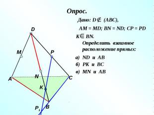 Опрос. Дано: D (АВС), АМ = МD; ВN = ND; CP = PDОпределить взаимное расположение