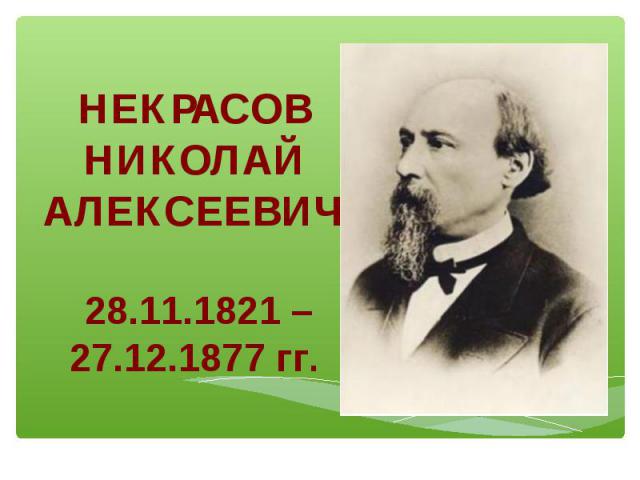 НЕКРАСОВНИКОЛАЙ АЛЕКСЕЕВИЧ 28.11.1821 – 27.12.1877 гг.