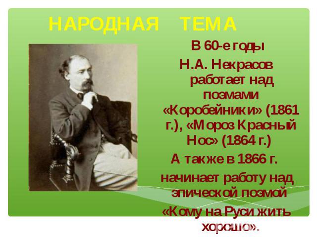 НАРОДНАЯ ТЕМА В 60-е годы Н.А. Некрасов работает над поэмами «Коробейники» (1861 г.), «Мороз Красный Нос» (1864 г.) А также в 1866 г. начинает работу над эпической поэмой «Кому на Руси жить хорошо».