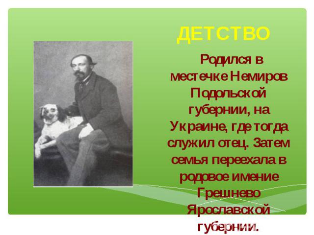 Родился в местечке Немиров Подольской губернии, на Украине, где тогда служил отец. Затем семья переехала в родовое имение Грешнево Ярославской губернии.