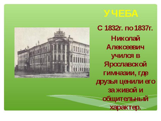 С 1832г. по 1837г. Николай Алексеевич учился в Ярославской гимназии, где друзья ценили его за живой и общительный характер.