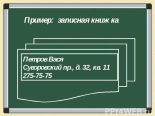 Пример: записная книжка Петров ВасяСуворовский пр., д. 32, кв. 11275-75-75