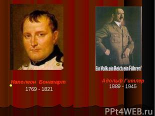 Наполеон Бонапарт 1769 - 1821 Адольф Гитлер 1889 - 1945