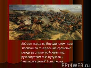 200 лет назад на Бородинском поле произошло генеральное сражение между русскими