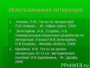 Использованная литература 1. Алиева, Л.Ю. Тесты по литературе/ Л.Ю.Алиева, - М.: