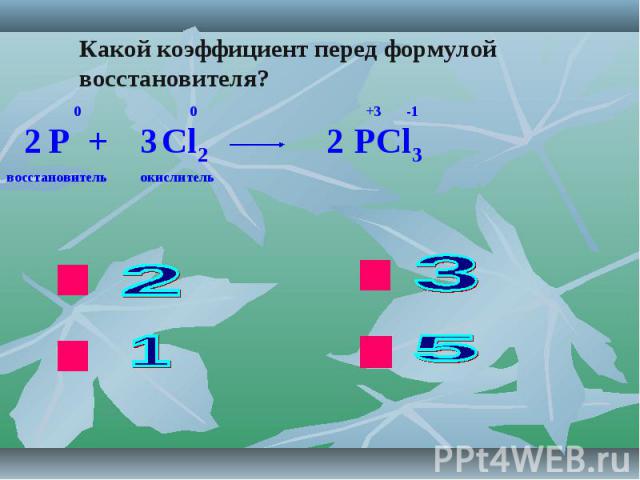 Какой коэффициент перед формулой восстановителя? P + Cl2 PCl3