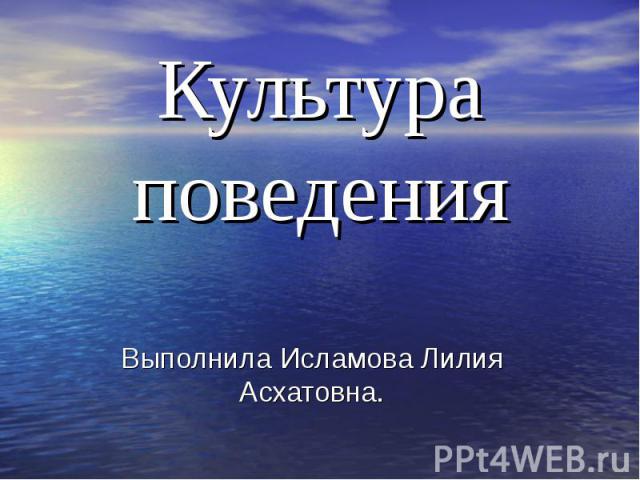 Культура поведения Выполнила Исламова Лилия Асхатовна.