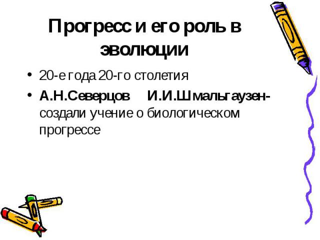 Прогресс и его роль в эволюции20-е года 20-го столетияА.Н.Северцов И.И.Шмальгаузен- создали учение о биологическом прогрессе