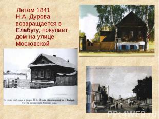 Летом 1841 Н.А. Дурова возвращается в Елабугу, покупает дом на улице Московской
