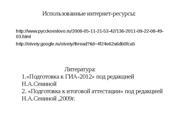 Использованные интернет-ресурсы: http://www.pycckoeslovo.ru/2008-05-11-21-53-42/136-2011-09-22-08-49-03.html http://otvety.google.ru/otvety/thread?tid=4f24e62a6db0fca5 Литература:1.«Подготовка к ГИА-2012» под редакцией Н.А.Сениной 2. «Подготовка к и…