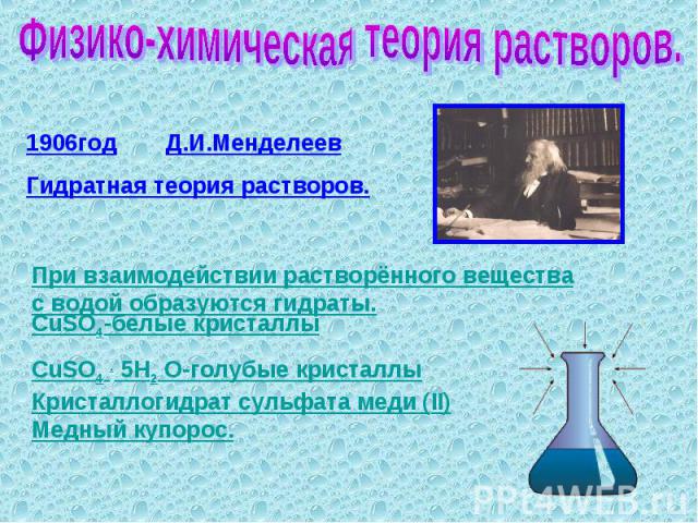 Физико-химическая теория растворов. 1906годД.И.МенделеевГидратная теория растворов. При взаимодействии растворённого вещества с водой образуются гидраты.CuSO4-белые кристаллыCuSO4 . 5H2 O-голубые кристаллыКристаллогидрат сульфата меди (II)Медный купорос.
