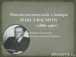 Этимологический словарь МАКСА ФАСМЕРА (1886-1962) Презентацию подготовили Муравь