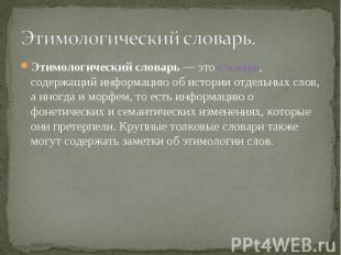 Этимологический словарь. Этимологический словарь — это словарь, содержащий инфор