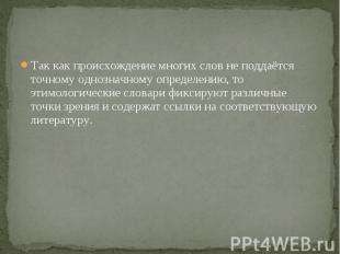 Так как происхождение многих слов не поддаётся точному однозначному определению,