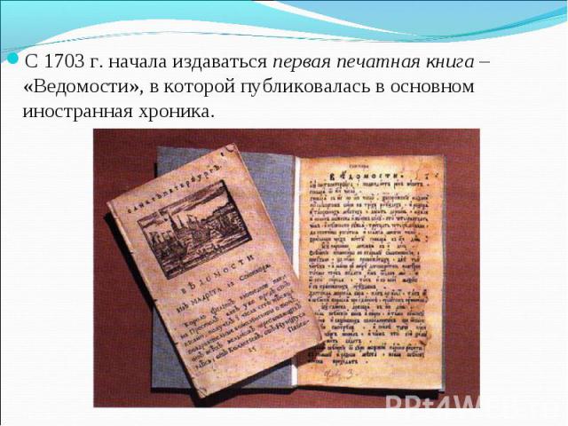 С 1703 г. начала издаваться первая печатная книга – «Ведомости», в которой публиковалась в основном иностранная хроника.