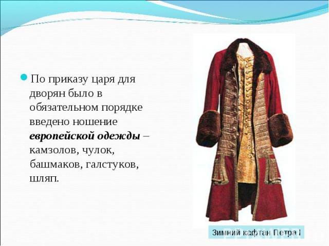 По приказу царя для дворян было в обязательном порядке введено ношение европейской одежды – камзолов, чулок, башмаков, галстуков, шляп. Зимний кафтан Петра I