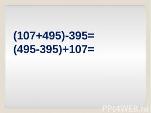 (107+495)-395=(495-395)+107=