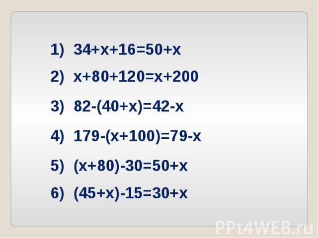 1) 34+х+16=50+х 2) х+80+120=х+200 3) 82-(40+х)=42-х 4) 179-(х+100)=79-х 5) (х+80)-30=50+х 6) (45+х)-15=30+х