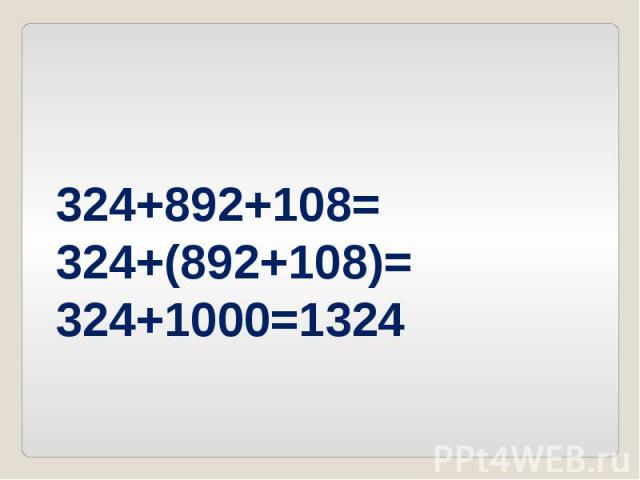 324+892+108=324+(892+108)=324+1000=1324