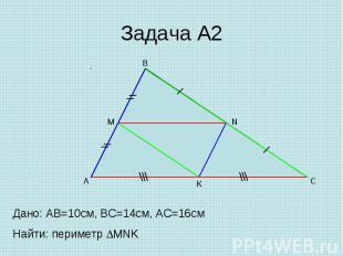 Задача А2 Дано: AB=10cм, ВС=14см, АС=16см Найти: периметр MNK